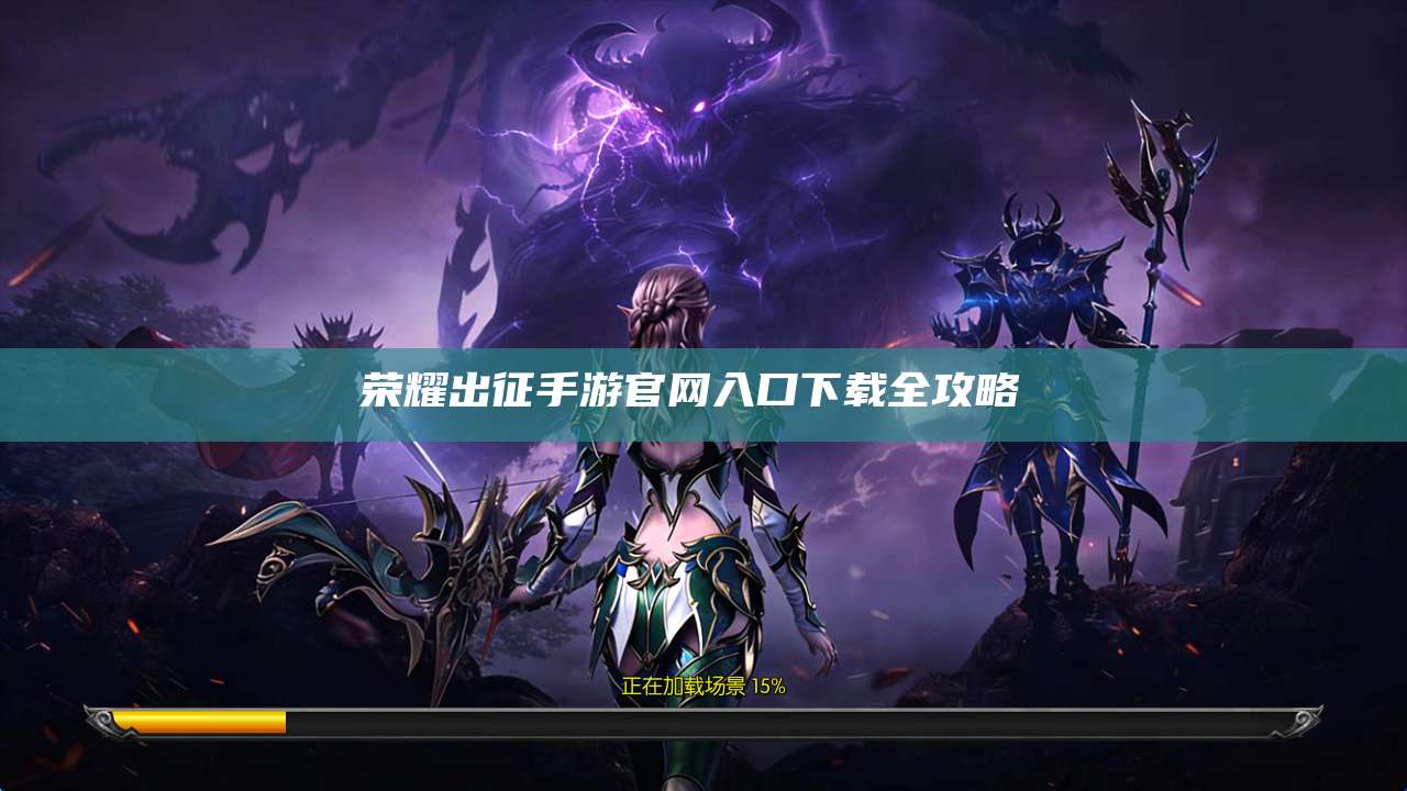 荣耀出征手游官网入口下载全攻略